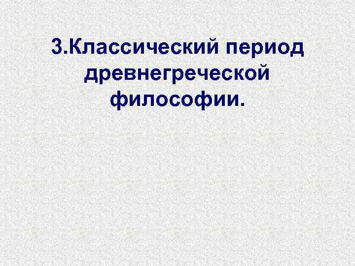 3. Классический период древнегреческой философии. 