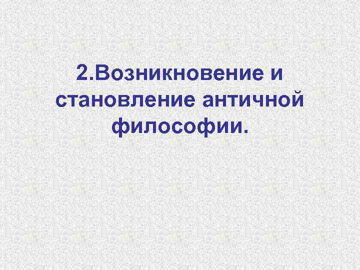 2. Возникновение и становление античной философии. 