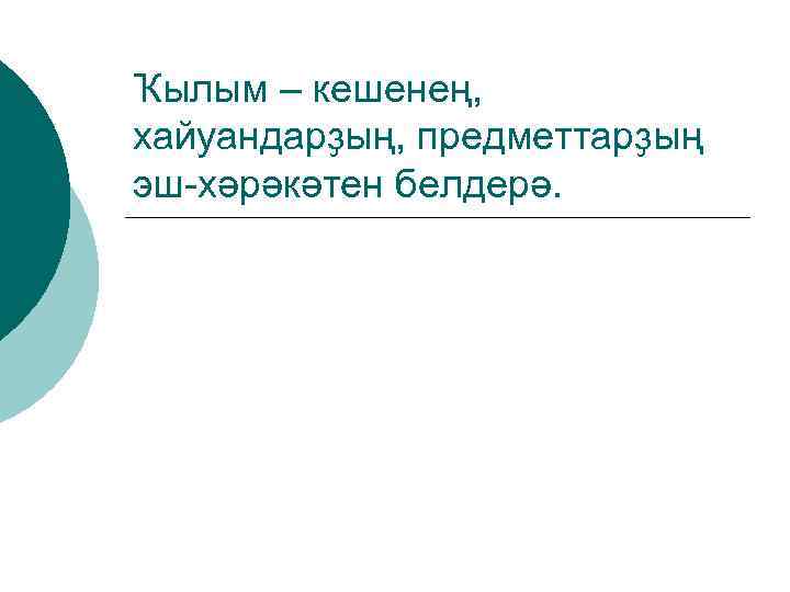 Ҡылым – кешенең, хайуандарҙың, предметтарҙың эш-хәрәкәтен белдерә. 