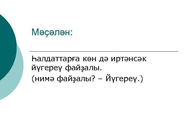 Мәҫәлән: Һалдаттарға көн дә иртәнсәк йүгереү файҙалы. (нимә файҙалы? – Йүгереү. ) 