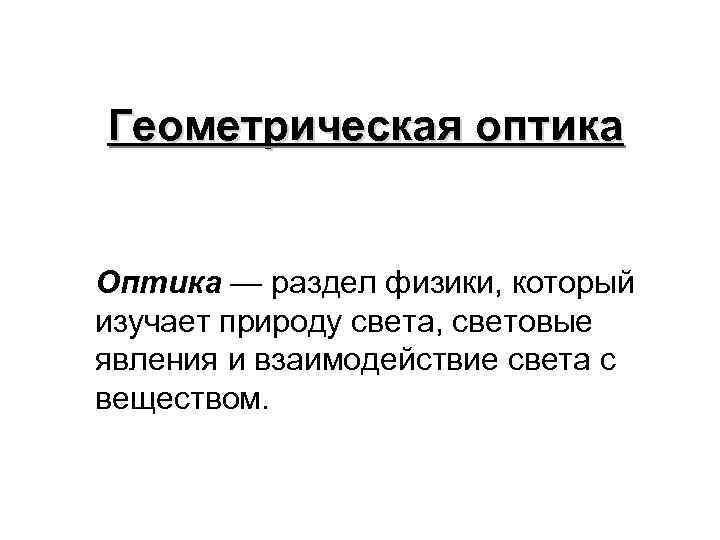 Геометрическая оптика Оптика — раздел физики, который изучает природу света, световые явления и взаимодействие