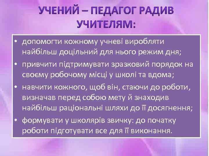  • допомогти кожному учневі виробляти найбільш доцільний для нього режим дня; • привчити