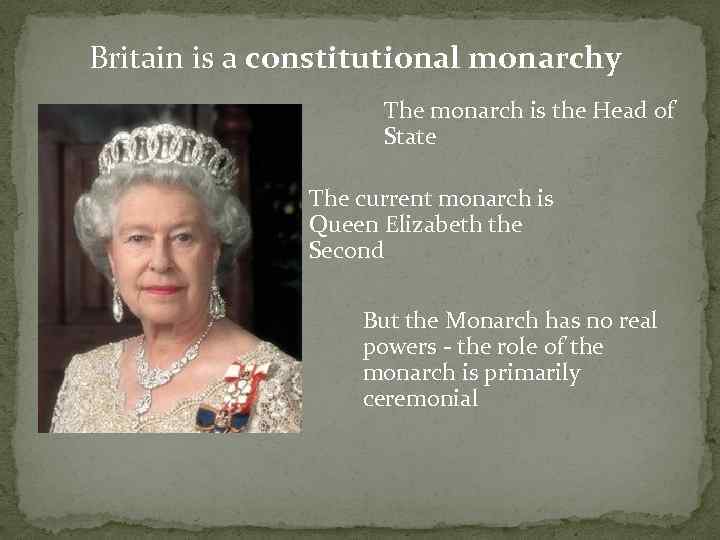 Britain is a constitutional monarchy The monarch is the Head of State The current
