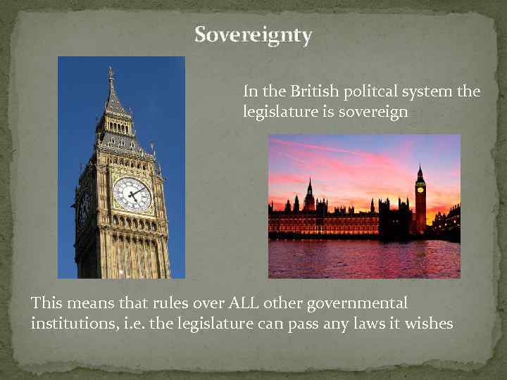 Sovereignty In the British politcal system the legislature is sovereign This means that rules