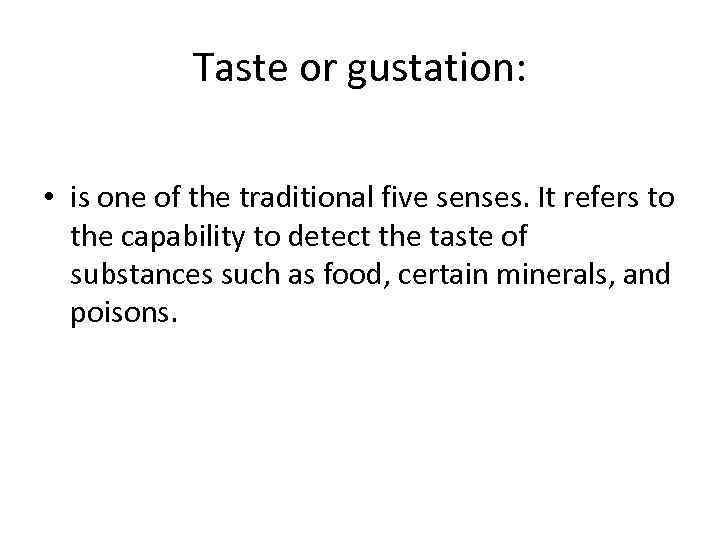 Taste or gustation: • is one of the traditional five senses. It refers to
