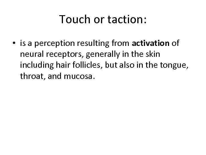 Touch or taction: • is a perception resulting from activation of neural receptors, generally