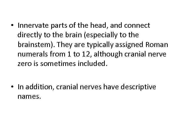  • Innervate parts of the head, and connect directly to the brain (especially