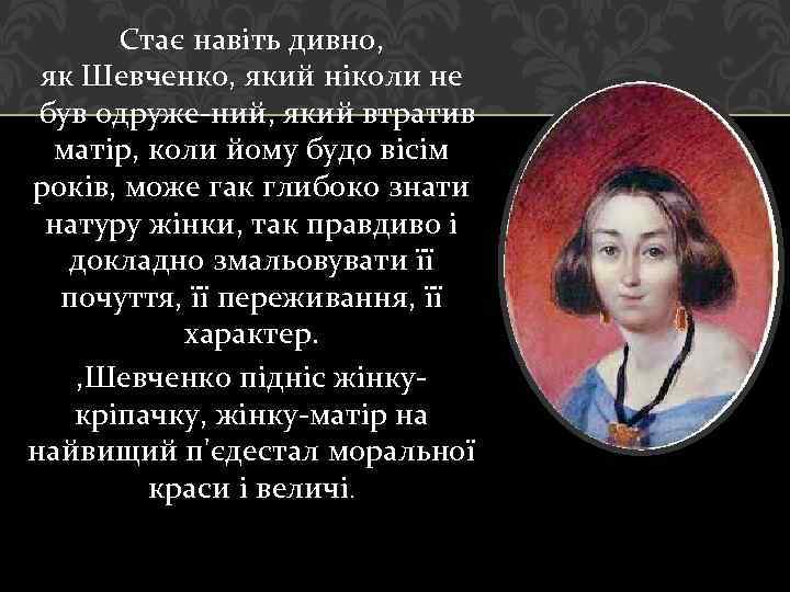 Стає навіть дивно, як Шевченко, який ніколи не був одруже ний, який втратив матір,