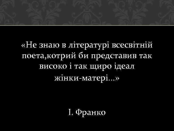  «Не знаю в літературі всесвітній поета, котрий би представив так високо і так