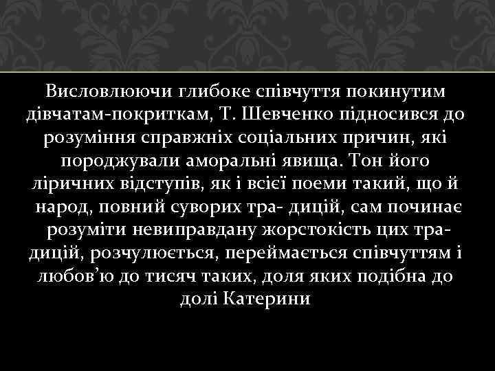 Висловлюючи глибоке співчуття покинутим дівчатам покриткам, Т. Шевченко підносився до розуміння справжніх соціальних причин,