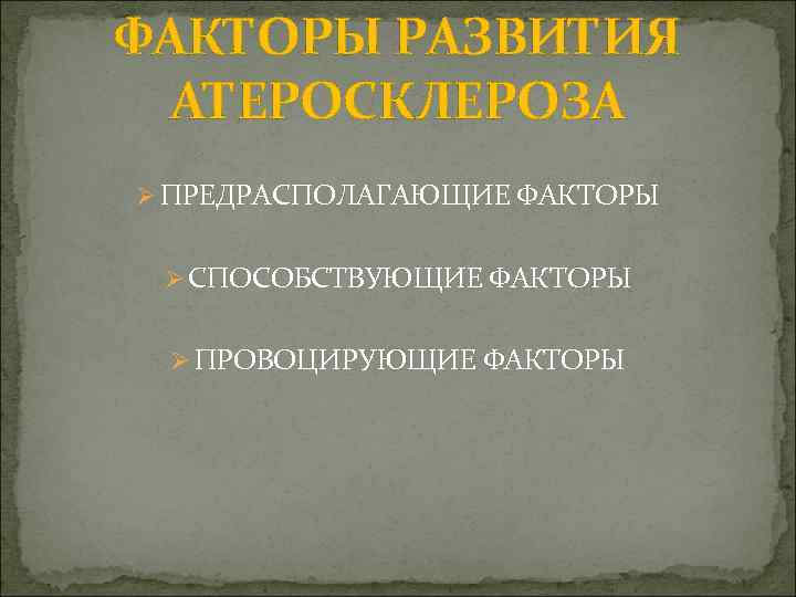 ФАКТОРЫ РАЗВИТИЯ АТЕРОСКЛЕРОЗА Ø ПРЕДРАСПОЛАГАЮЩИЕ ФАКТОРЫ Ø СПОСОБСТВУЮЩИЕ ФАКТОРЫ Ø ПРОВОЦИРУЮЩИЕ ФАКТОРЫ 