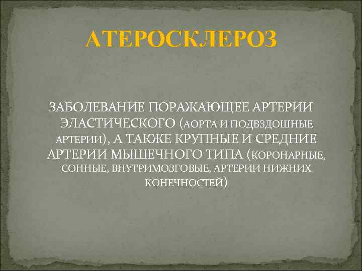 АТЕРОСКЛЕРОЗ ЗАБОЛЕВАНИЕ ПОРАЖАЮЩЕЕ АРТЕРИИ ЭЛАСТИЧЕСКОГО (АОРТА И ПОДВЗДОШНЫЕ АРТЕРИИ), А ТАКЖЕ КРУПНЫЕ И СРЕДНИЕ