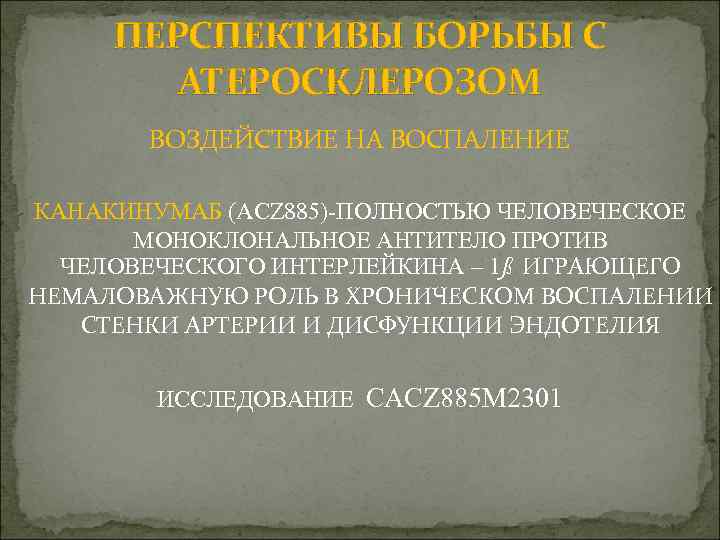 ПЕРСПЕКТИВЫ БОРЬБЫ С АТЕРОСКЛЕРОЗОМ ВОЗДЕЙСТВИЕ НА ВОСПАЛЕНИЕ КАНАКИНУМАБ (ACZ 885)-ПОЛНОСТЬЮ ЧЕЛОВЕЧЕСКОЕ МОНОКЛОНАЛЬНОЕ АНТИТЕЛО ПРОТИВ