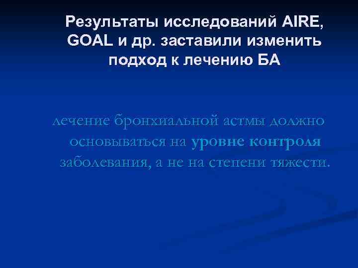 Результаты исследований AIRE, GOAL и др. заставили изменить подход к лечению БА лечение бронхиальной