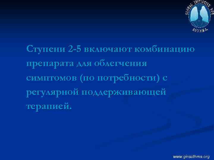 Ступени 2 -5 включают комбинацию препарата для облегчения симптомов (по потребности) с регулярной поддерживающей