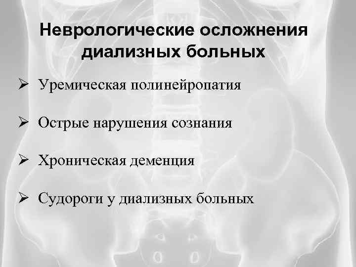 Неврологические осложнения диализных больных Ø Уремическая полинейропатия Ø Острые нарушения сознания Ø Хроническая деменция