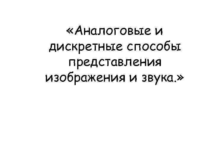  «Аналоговые и дискретные способы представления изображения и звука. » 