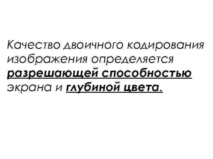 Качество двоичного кодирования изображения определяется разрешающей способностью экрана и глубиной цвета. 