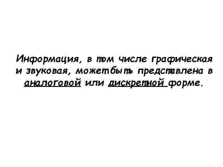 Информация, в том числе графическая и звуковая, может быть представлена в аналоговой или дискретной