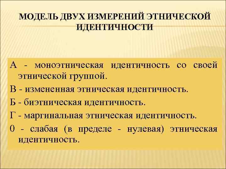 МОДЕЛЬ ДВУХ ИЗМЕРЕНИЙ ЭТНИЧЕСКОЙ ИДЕНТИЧНОСТИ А - моноэтническая идентичность со своей этнической группой. В