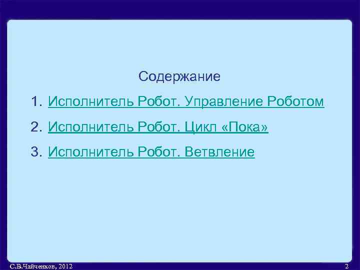 Содержание 1. Исполнитель Робот. Управление Роботом 2. Исполнитель Робот. Цикл «Пока» 3. Исполнитель Робот.