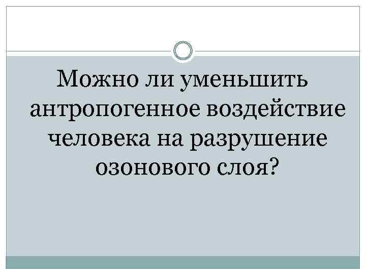 Можно ли уменьшить антропогенное воздействие человека на разрушение озонового слоя? 