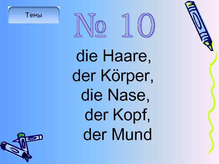 die Haare, der Körper, die Nase, der Kopf, der Mund 