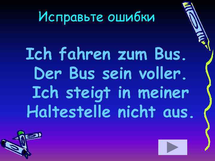 Исправьте ошибки Ich fahren zum Bus. Der Bus sein voller. Ich steigt in meiner