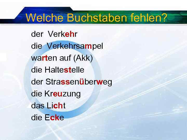 Welche Buchstaben fehlen? der Verkehr die Verkehrsampel warten auf (Akk) die Haltestelle der Strassenüberweg