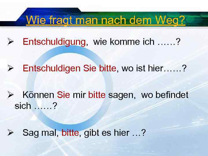 Wie fragt man nach dem Weg? Ø Entschuldigung, wie komme ich ……? Ø Entschuldigen