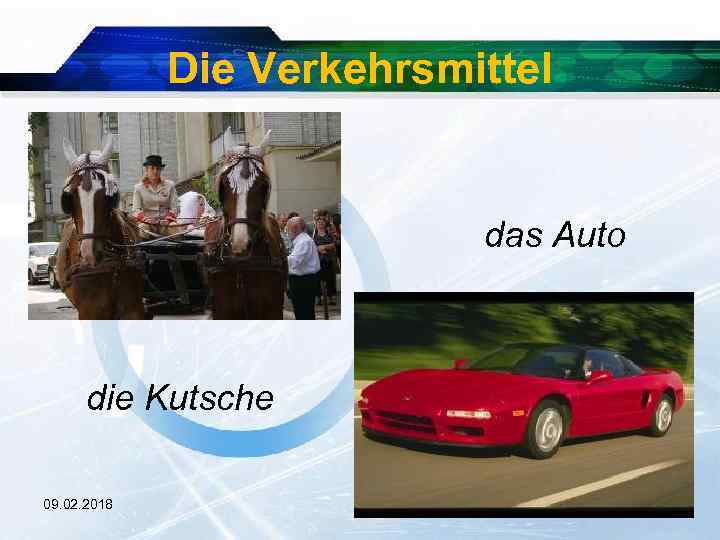 Die Verkehrsmittel d das Auto die Kutsche 09. 02. 2018 