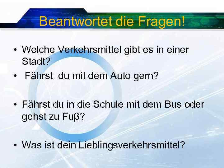 Beantwortet die Fragen! • Welche Verkehrsmittel gibt es in einer Stadt? • Fährst du