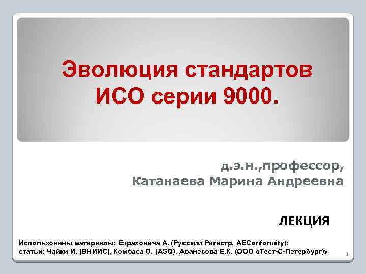 Эволюция стандартов ИСО серии 9000. д. э. н. , профессор, Катанаева Марина Андреевна ЛЕКЦИЯ