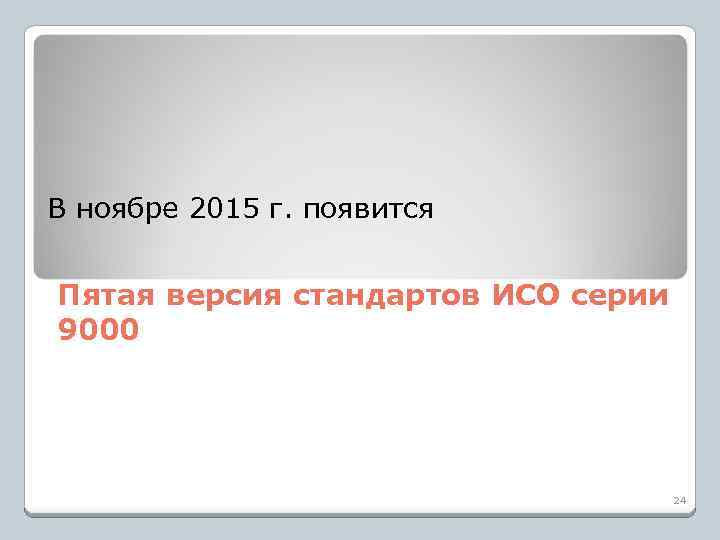В ноябре 2015 г. появится Пятая версия стандартов ИСО серии 9000 24 