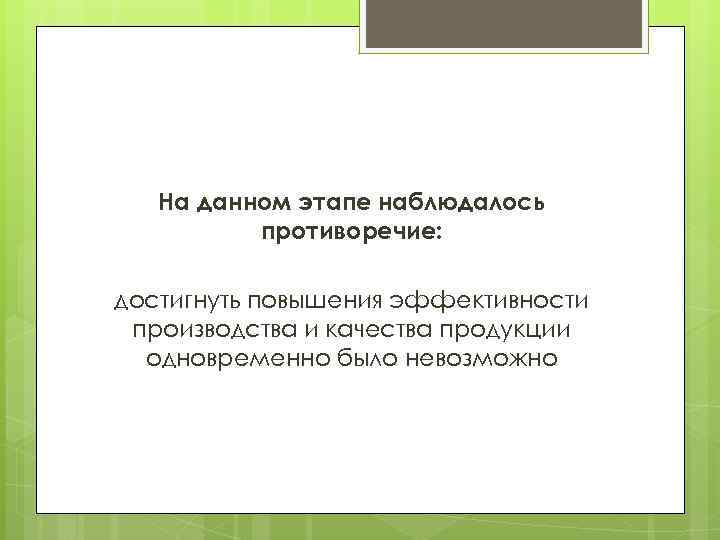 На данном этапе наблюдалось противоречие: достигнуть повышения эффективности производства и качества продукции одновременно было