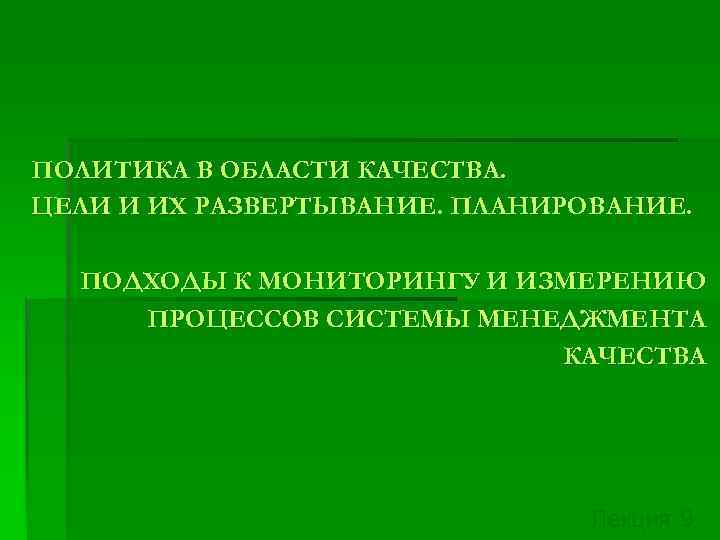 ПОЛИТИКА В ОБЛАСТИ КАЧЕСТВА. ЦЕЛИ И ИХ РАЗВЕРТЫВАНИЕ. ПЛАНИРОВАНИЕ. ПОДХОДЫ К МОНИТОРИНГУ И ИЗМЕРЕНИЮ