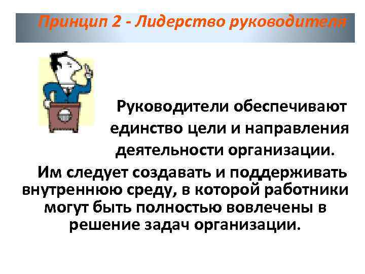 Принцип 2 - Лидерство руководителя Руководители обеспечивают единство цели и направления деятельности организации. Им