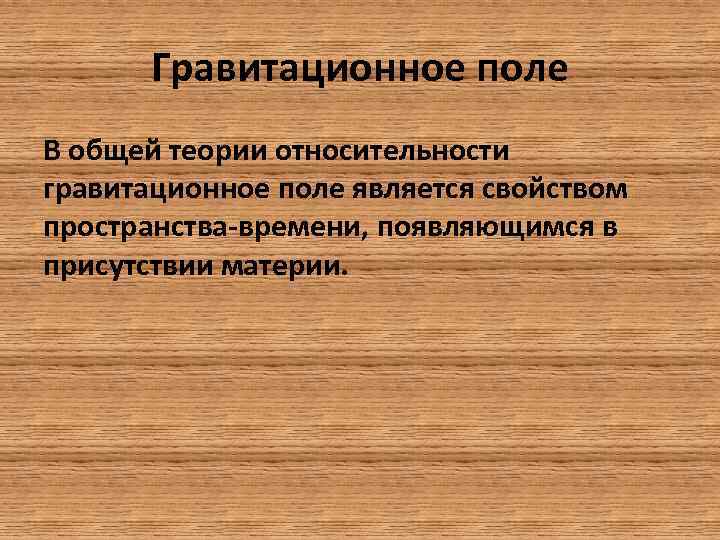 Гравитационное поле В общей теории относительности гравитационное поле является свойством пространства-времени, появляющимся в присутствии