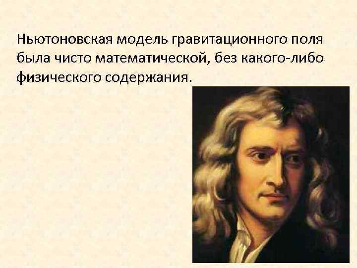 Ньютоновская модель гравитационного поля была чисто математической, без какого-либо физического содержания. 