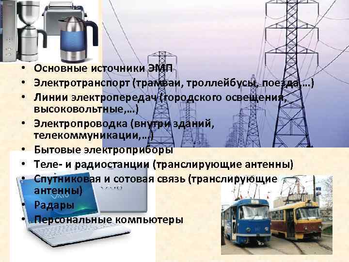  • Основные источники ЭМП • Электротранспорт (трамваи, троллейбусы, поезда, …) • Линии электропередач