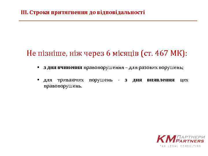 ІІІ. Строки притягнення до відповідальності Не пізніше, ніж через 6 місяців (ст. 467 МК):