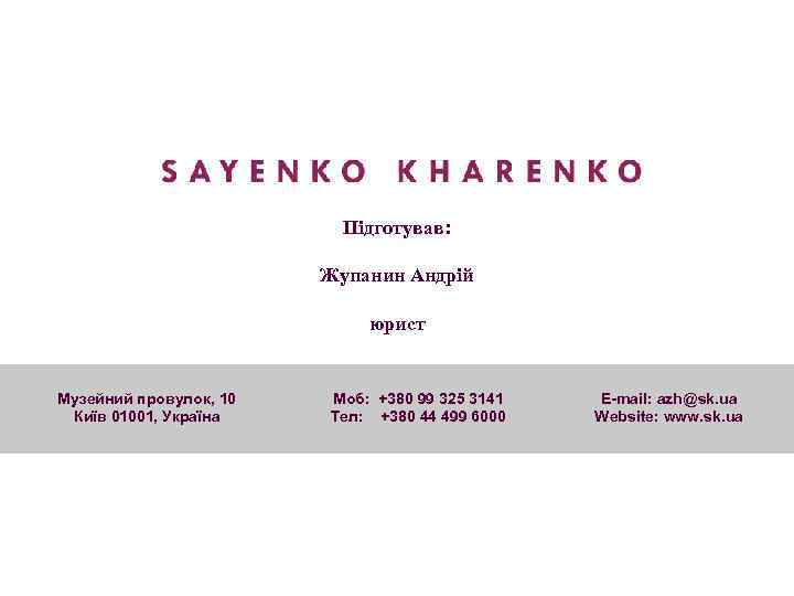 Підготував: Жупанин Андрій юрист Музейний провулок, 10 Київ 01001, Україна Моб: +380 99 325
