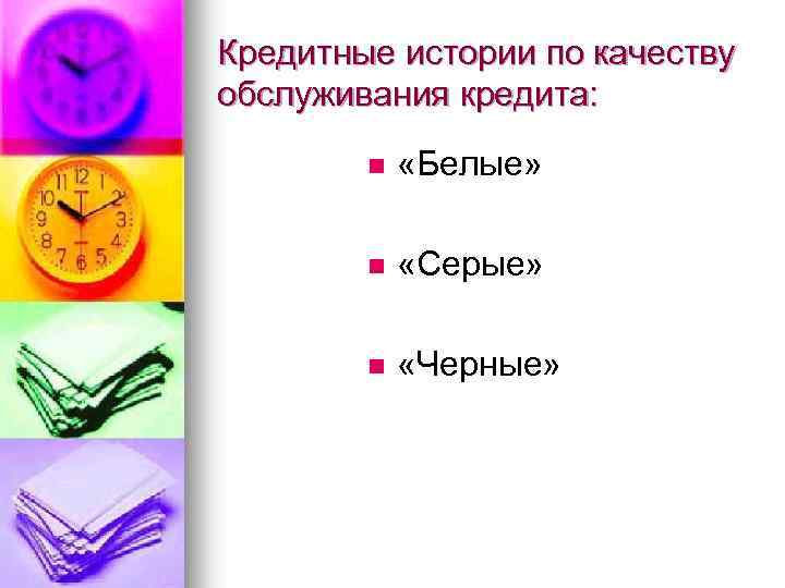 Кредитные истории по качеству обслуживания кредита: n «Белые» n «Серые» n «Черные» 