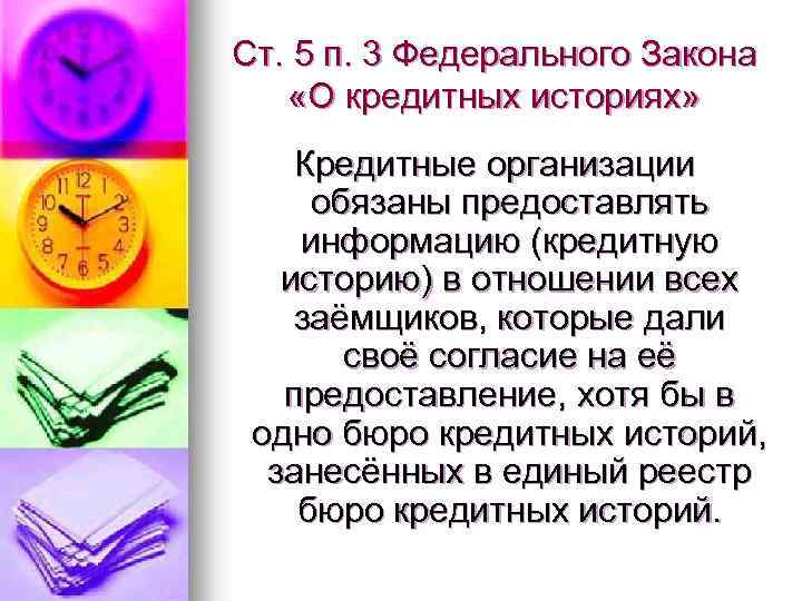 Ст. 5 п. 3 Федерального Закона «О кредитных историях» Кредитные организации обязаны предоставлять информацию
