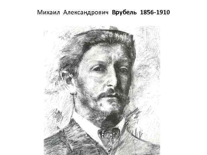Михаил Александрович Врубель 1856 -1910 