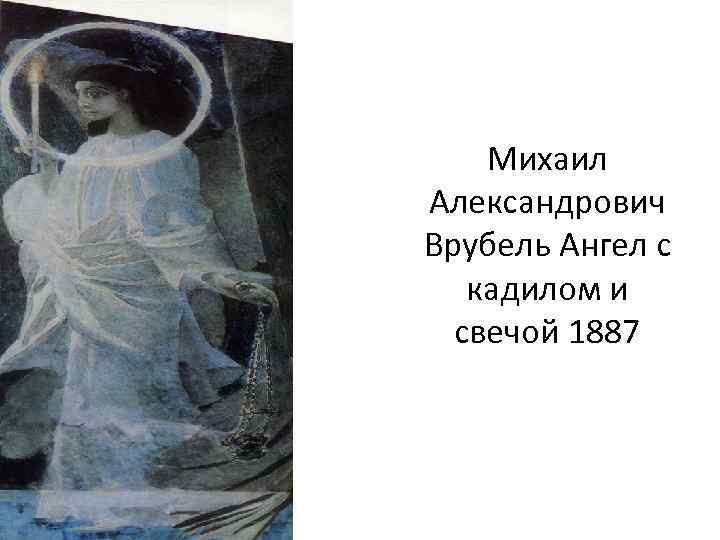 Михаил Александрович Врубель Ангел с кадилом и свечой 1887 