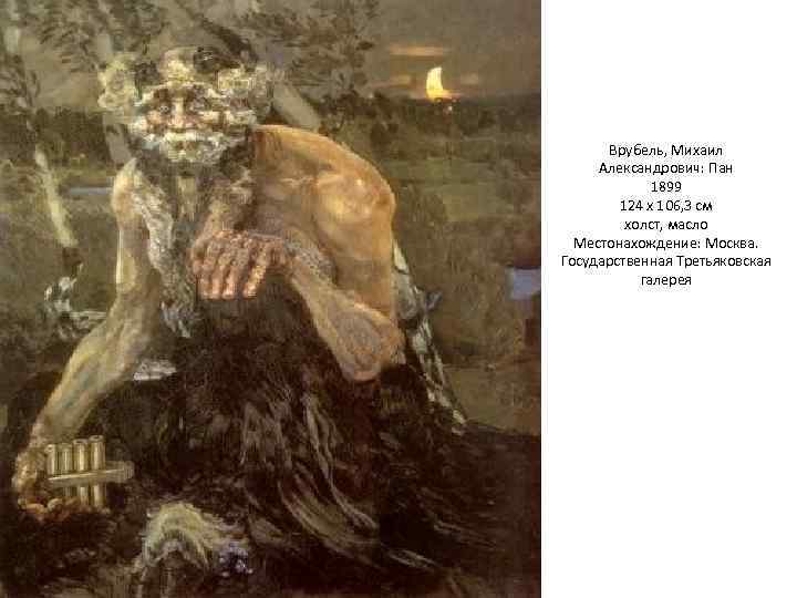 Врубель, Михаил Александрович: Пан 1899 124 х 106, 3 см холст, масло Местонахождение: Москва.