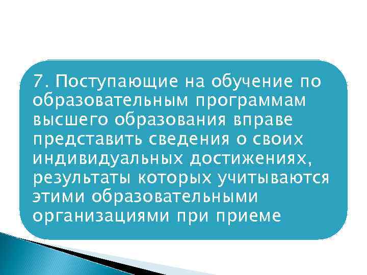 7. Поступающие на обучение по образовательным программам высшего образования вправе представить сведения о своих