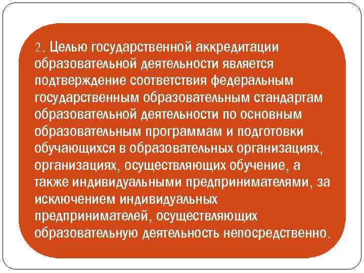 2. Целью государственной аккредитации образовательной деятельности является подтверждение соответствия федеральным государственным образовательным стандартам образовательной