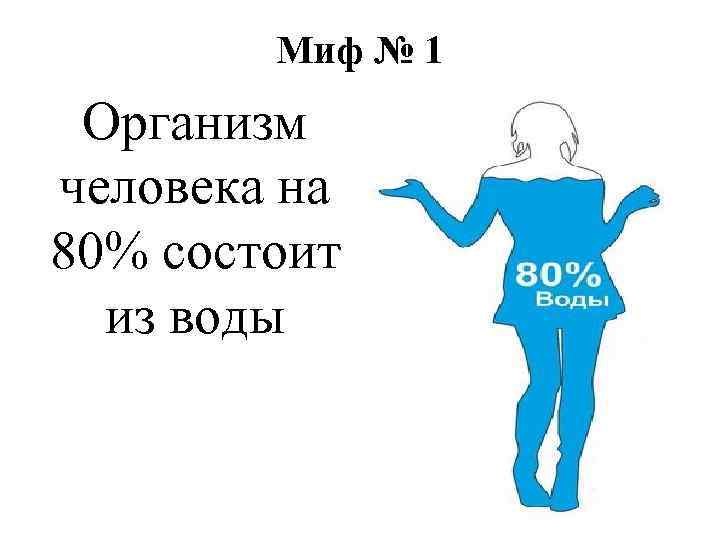 Миф № 1 Организм человека на 80% состоит из воды 